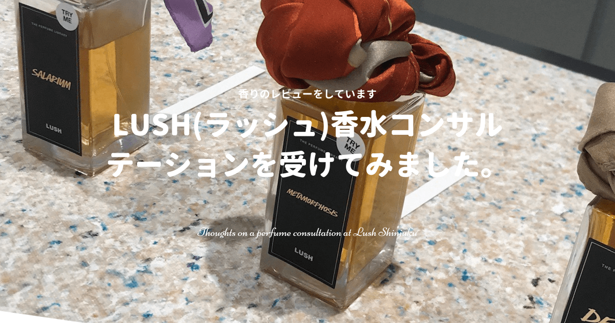 LUSH(ラッシュ)新宿で香水のコンサルテーションを受けた感想＆香り